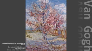 VanGogh
Pessegueiro Rosa em Flor. Recordação de
Mauve
Óleo sobre tela,73.0 x 59.5 cm.
Arles: março,1888.
Otterlo: Kröller-Müller Museum.
 