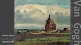 VanGogh
A Velha Torre de Nuenen
com Lavrador
Óleo sobre tela, 34.5 x 42.0
cm.
Nuenen: fevereiro, 1884.
Otterlo: Kröller-Müller
Museum.
 