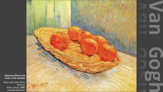 VanGogh
Natureza-Morta com
Cesto e Seis Laranjas
Óleo sobre tela, 45.0 x
54.0 cm.
Arles: março, 1888.
Coleção particular.
 