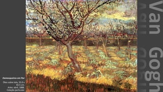 VanGogh
Damasqueiros em Flor
Óleo sobre tela, 55.0 x
65.5 cm.
Arles: abril, 1888.
Coleção particular.
 