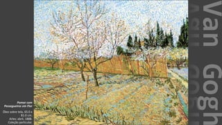VanGogh
Pomar com
Pessegueiros em Flor
Óleo sobre tela, 65.0 x
81.0 cm.
Arles: abril, 1888.
Coleção particular.
 
