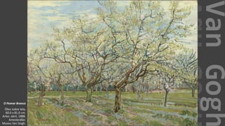 VanGogh
O Pomar Branco
Óleo sobre tela,
60.0 x 81.0 cm.
Arles: abril, 1888.
Amesterdão:
Museu Van Gogh.
 