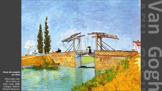 VanGogh
Ponte de Langlois
em Arles
Óleo sobre tela,
49.5 x 64.0 cm.
Arles: maio, 1888.
Cologne: Wallraf-
Richartz-Museum.
 