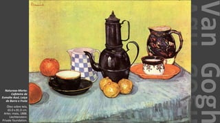 VanGogh
Natureza-Morta:
Cafeteira de
Esmalte Azul, Loiça
de Barro e Fruta
Óleo sobre tela,
65.0 x 81.0 cm.
Arles: maio, 1888.
Liechtenstein:
Private foundation.
 