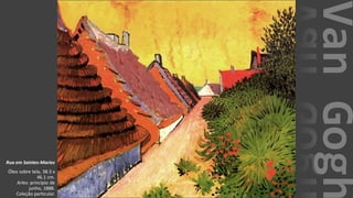 VanGogh
Rua em Saintes-Maries
Óleo sobre tela, 38.3 x
46.1 cm.
Arles: princípio de
junho, 1888.
Coleção particular.
 