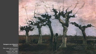 VanGogh
Paisagem com Salgueiros
Podados
Óleo sobre tela em painel,
43.0 x 58.0 cm.
Nuenen: abril, 1884.
Coleção particular.
 