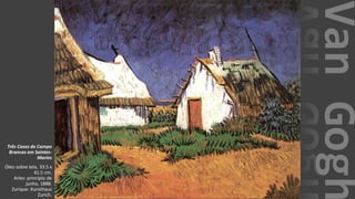 VanGogh
Três Casas de Campo
Brancas em Saintes-
Maries
Óleo sobre tela, 33.5 x
41.5 cm.
Arles: princípio de
junho, 1888.
Zurique: Kunsthaus
Zurich.
 