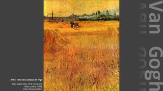 VanGogh
Arles: Vista dos Campos de Trigo
Óleo sobre tela, 73.0 x 54.0 cm.
Arles: junho, 1888.
Paris: Musée Rodin.
 