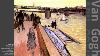 VanGogh
Ponte em
Trinquetaille
Óleo sobre tela, 65.0
x 81.0 cm.
Arles: junho, 1888.
Israel: coleção
Joseph Hackmey.
 