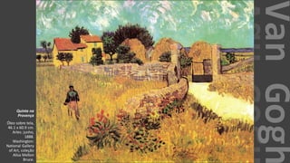 VanGogh
Quinta na
Provença
Óleo sobre tela,
46.1 x 60.9 cm.
Arles: junho,
1888.
Washington:
National Gallery
of Art, coleção
Alisa Mellon
Bruce.
 