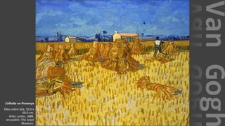VanGogh
Colheita na Provença
Óleo sobre tela, 50.0 x
60.0 cm.
Arles: junho, 1888.
Jerusalém: The Israel
Museum.
 