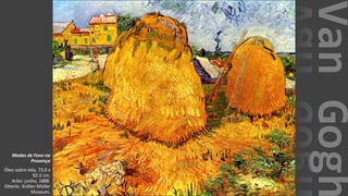 VanGogh
Medas de Feno na
Provença
Óleo sobre tela, 73.0 x
92.5 cm.
Arles: junho, 1888.
Otterlo: Kröller-Müller
Museum.
 