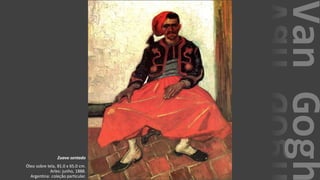 VanGogh
Zuavo sentado
Óleo sobre tela, 81.0 x 65.0 cm.
Arles: junho, 1888.
Argentina: coleção particular.
 