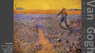 VanGogh
O Semedador
Óleo sobre tela, 64.0
x 80.5 cm.
Arles: junho, 1888.
Otterlo: Kröller-
Müller Museum.
 