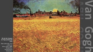 VanGogh
Pôr do Sol: Campos
de Trigo próximo de
Arles
Óleo sobre tela, 73.5
x 92.0 cm.
Arles: junho, 1888.
Winterthur:
Kunstmuseum
Winterthur.
 