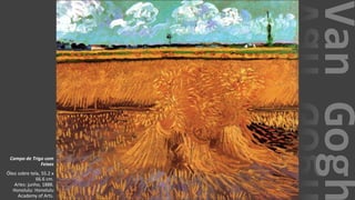 VanGogh
Campo de Trigo com
Feixes
Óleo sobre tela, 55.2 x
66.6 cm.
Arles: junho, 1888.
Honolulu: Honolulu
Academy of Arts.
 