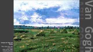 VanGogh
Campos de Trigo com
Medas
Óleo sobre tela, 28.5
x 37.0 cm.
Arles: junho, 1888.
Coleção particular.
 