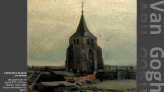 VanGogh
A Velha Torre da Igreja
em Nuenen
Óleo sobre tela em
painel, 47.5 x 55.0 cm.
Nuenen: maio, 1884.
Zurique: Foundation E.G.
Bührle.
 