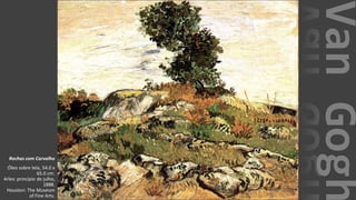 VanGogh
Rochas com Carvalho
Óleo sobre tela, 54.0 x
65.0 cm.
Arles: princípio de julho,
1888.
Houston: The Museum
of Fine Arts.
 