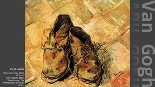 VanGogh
Par de sapatos
Óleo sobre tela, 44.0 x
53.0 cm.
Arles: agosto, 1888.
Nova Iorque: The
Metropolitan Museum
of Art.
 
