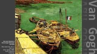 VanGogh
Cais com Homens a
Descarregar Barcaças
de Areia
Óleo sobre tela, 55.1 x
66.2 cm.
Arles: agosto, 1888.
Essen: Museum
Folkwang.
 