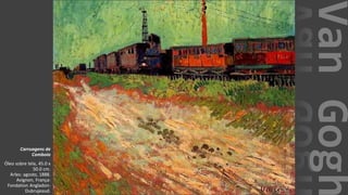 VanGogh
Carruagens de
Comboio
Óleo sobre tela, 45.0 x
50.0 cm.
Arles: agosto, 1888.
Avignon, França:
Fondation Angladon-
Dubrujeaud.
 