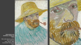 VanGogh
Autorretrato com
Cachimbo e Chapéu de
Palha
Óleo sobre tela em cartão,
42.0 x 30.0 cm.
Arles: agosto, 1888.
Amesterdão: Museu Van
Gogh. Pormenor
 