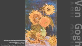 VanGogh
Natureza-Morta: Jarra com Cinco Girassóis
Óleo sobre tela, 98.0 x 69.0 cm.
Arles: agosto, 1888.
Destruído pelo fogo na Segunda Guerra Mundial.
 