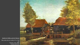 VanGogh
Azenha em Kollen, perto de Nuenen
Óleo sobre tela em cartão, 57.5 x 78.0
cm.
Nuenen: maio, 1884.
Coleção particular.
 