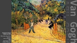 VanGogh
Entrada do Parque
Público em Arles
Óleo sobre tela, 72.5 x
91.0 cm.
Arles: setembro,
1888.
Washington: The
Phillips Collection.
 