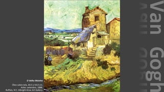 VanGogh
O Velho Moinho
Óleo sobre tela, 64.5 x 54.0 cm.
Arles: setembro, 1888.
Buffalo, N.Y.: Albright-Knox Art Gallery.
 