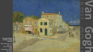 VanGogh
A Casa de Vincent
em Arles. A Casa
Amarela
Óleo sobre tela, 72.0
x 91.5 cm.
Arles: setembro,
1888.
Amesterdão: Museu
Van Gogh.
 