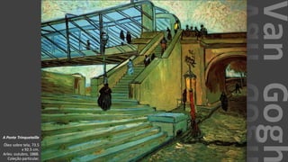 VanGogh
A Ponte Trinquetaille
Óleo sobre tela, 73.5
x 92.5 cm.
Arles: outubro, 1888.
Coleção particular.
 