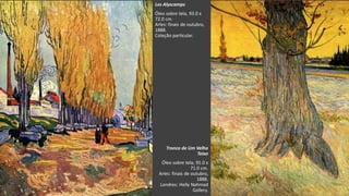 VanGogh
Les Alyscamps
Óleo sobre tela, 93.0 x
72.0 cm.
Arles: finais de outubro,
1888.
Coleção particular.
Tronco de Um Velho
Teixo
Óleo sobre tela, 91.0 x
71.0 cm.
Arles: finais de outubro,
1888.
Londres: Helly Nahmad
Gallery.
 