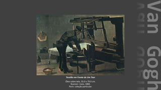 VanGogh
Tecelão em Frente de Um Tear
Óleo sobre tela, 55.0 x 79.0 cm.
Nuenen: maio, 1884.
Paris: coleção particular.
 