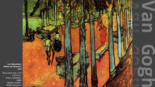 VanGogh
Les Alyscamps:
Folhas de Outono a
Cair
Óleo sobre tela, 73.0
x 92.0 cm.
Arles: novembro,
1888.
Otterlo: Kröller-
Müller Museum.
 