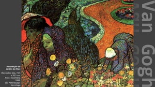 VanGogh
Recordação do
Jardim de Etten
Óleo sobre tela, 73.5
x 92.5 cm.
Arles: novembro,
1888.
São Petersburgo:
Hermitage
 