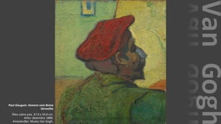 VanGogh
Paul Gauguin. Homem com Boina
Vermelha
Óleo sobre juta, 37.0 x 33.0 cm.
Arles: dezembro 1888.
Amesterdão: Museu Van Gogh.
 