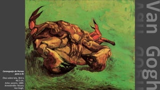 VanGogh
Caranguejo de Pernas
para o Ar
Óleo sobre tela, 38.0 x
46.5 cm.
Arles: janeiro, 1889.
Amesterdão: Museu
Van Gogh.
 