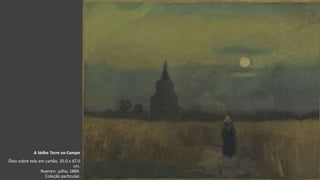 VanGogh
A Velha Torre no Campo
Óleo sobre tela em cartão, 35.0 x 47.0
cm.
Nuenen: julho, 1884.
Coleção particular.
 
