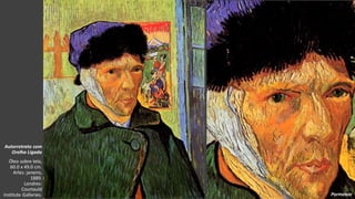 VanGogh
Autorretrato com
Orelha Ligada
Óleo sobre tela,
60.0 x 49.0 cm.
Arles: janeiro,
1889.
Londres:
Courtauld
Institute Galleries. Pormenor
 