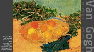 VanGogh
Natureza-Morta
com Laranjas,
Limões e Luvas
Azuis
Óleo sobre tela,
47.3 x 64.3 cm.
Arles: janeiro, 1889.
Washington, D.C.:
National Gallery of
Art.
 