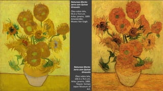 VanGogh
Natureza-Morta:
Jarra com Quinze
Girassóis
Óleo sobre tela,
100.5 x 76.5 cm.
Arles: janeiro, 1889.
Tóquio: Sompo
Japan Museum of
Art.
Natureza-Morta:
Jarra com Quinze
Girassóis
Óleo sobre tela,
95.0 x 73.0 cm.
Arles: janeiro, 1889.
Amesterdão:
Museu Van Gogh.
 