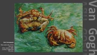 VanGogh
Dois Caranguejos
Óleo sobre tela, 47.0 x
61.0 cm.
Arles: janeiro, 1889.
Londres: Faggionato
Fine Arts.
 