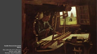 VanGogh
Tecelão Perto de Uma Janela
Aberta
Óleo sobre tela, 67.7 x 93.2 cm.
Nuenen: julho, 1884.
Munique: Neue Pinakothek.
 