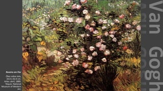 VanGogh
Roseira em Flor
Óleo sobre tela,
33.0 x 42.0 cm.
Arles: abril, 1889.
Tóquio: National
Museum of Western
Art.
 