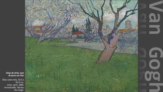 VanGogh
Vista de Arles com
Árvores em Flor
Óleo sobre tela, 50.5 x
65.0 cm.
Arles: abril, 1889.
Amesterdão: Museu
Van Gogh.
 