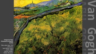 VanGogh
Campo de Trigo
Primaveril ao Nascer
do Dia
Óleo sobre tela, 72.0
x 92.0 cm.
Saint-Rémy: maio-
junho, 1889.
Otterlo: Kröller-
Müller Museum.
 