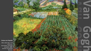 VanGogh
Campo com Papoilas
Óleo sobre tela, 71.0
x 91.0 cm.
Saint-Rémy: princípio
de junho, 1889.
Bremen: Kunsthalle
Bremen.
 