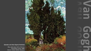 VanGogh
Ciprestes com Duas Figuras Femininas
Óleo sobre tela, 92.0 x 73.0 cm.
Saint-Rémy: junho, 1889.
Otterlo: Kröller-Müller Museum.
 